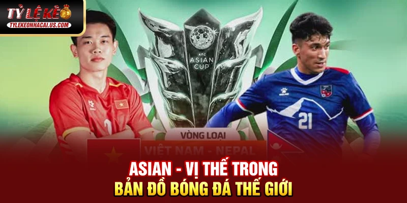 Asian Cup - Giải Đấu Vô Địch Bóng Đá Châu Á Đỉnh Cao 35 Asian - Vị thế trong bản đồ bóng đá thế giới